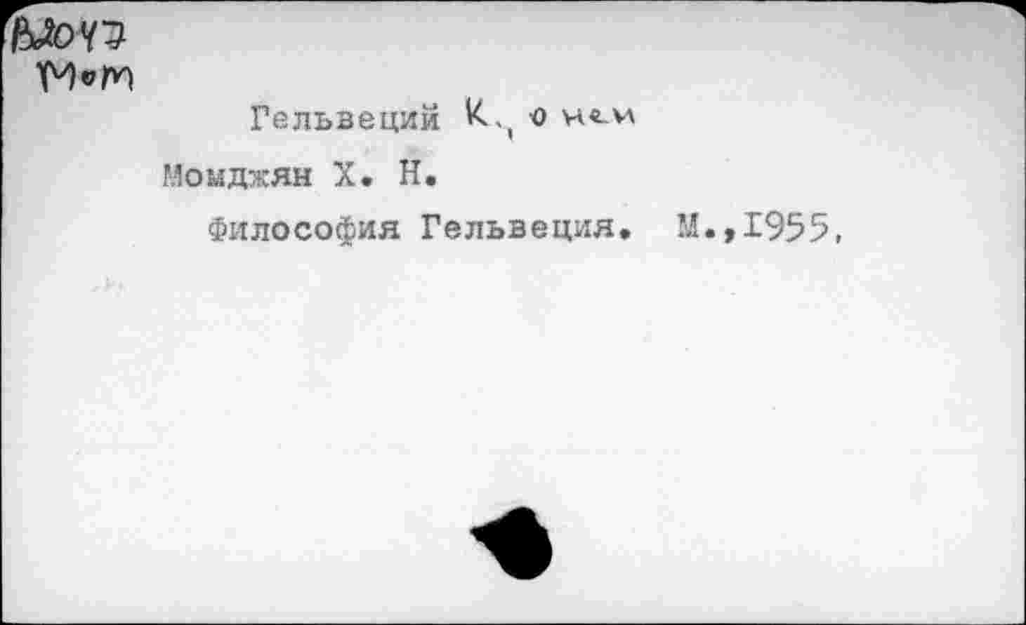 ﻿Vх) «по
Гельвеций К,, о Момджян X. Н.
Философия Гельвеция. М.,1955,